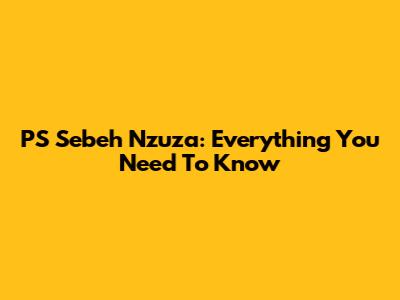 PS Sebeh Nzuza: Everything You Need To Know