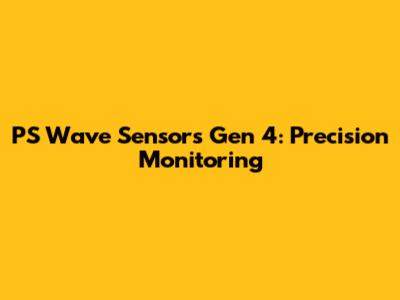 PS Wave Sensors Gen 4: Precision Monitoring