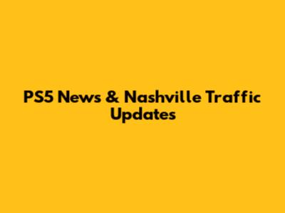 PS5 News & Nashville Traffic Updates