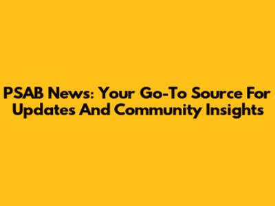 PSAB News: Your Go-To Source For Updates And Community Insights