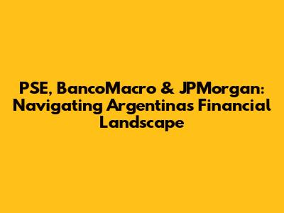 PSE, BancoMacro & JPMorgan: Navigating Argentina's Financial Landscape