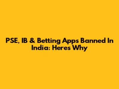 PSE, IB & Betting Apps Banned In India: Here's Why