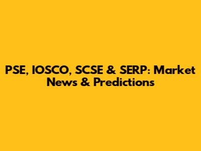 PSE, IOSCO, SCSE & SERP: Market News & Predictions