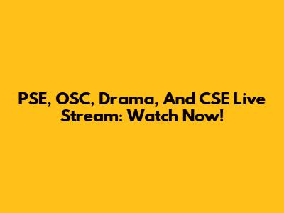 PSE, OSC, Drama, And CSE Live Stream: Watch Now!