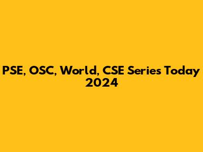 PSE, OSC, World, CSE Series Today 2024
