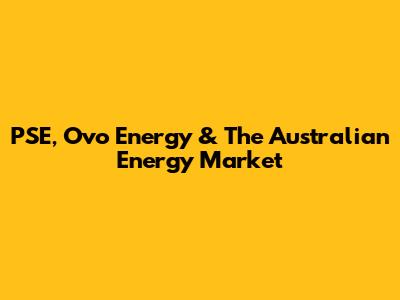 PSE, Ovo Energy & The Australian Energy Market