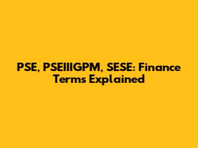 PSE, PSEIIIGPM, SESE: Finance Terms Explained