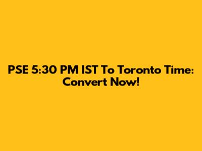 PSE 5:30 PM IST To Toronto Time: Convert Now!