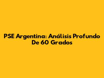 PSE Argentina: Análisis Profundo De 60 Grados