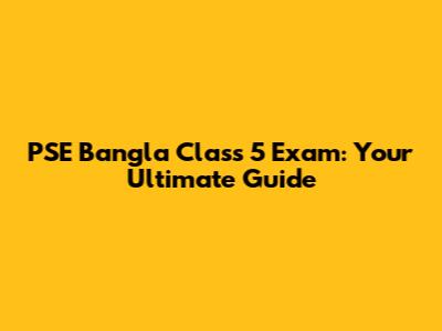 PSE Bangla Class 5 Exam: Your Ultimate Guide