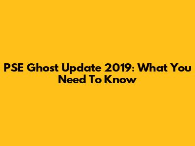 PSE Ghost Update 2019: What You Need To Know