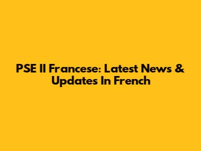 PSE II Francese: Latest News & Updates In French