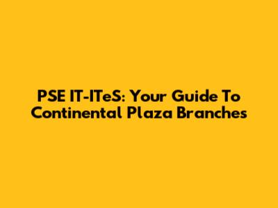 PSE IT-ITeS: Your Guide To Continental Plaza Branches