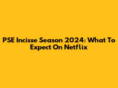PSE Incisse Season 2024: What To Expect On Netflix