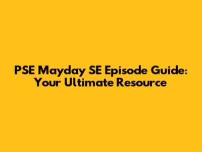 PSE Mayday SE Episode Guide: Your Ultimate Resource