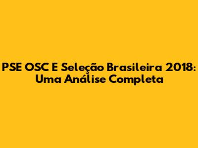 PSE OSC E Seleção Brasileira 2018: Uma Análise Completa