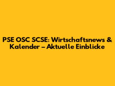 PSE OSC SCSE: Wirtschaftsnews & Kalender – Aktuelle Einblicke