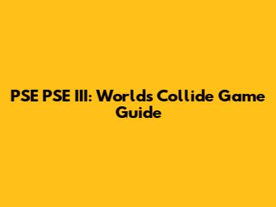 PSE PSE III: Worlds Collide Game Guide