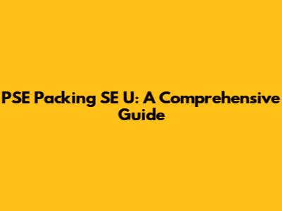 PSE Packing SE U: A Comprehensive Guide