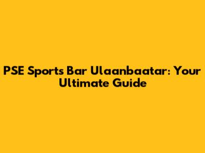 PSE Sports Bar Ulaanbaatar: Your Ultimate Guide