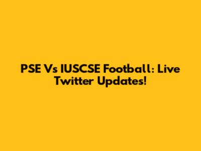 PSE Vs IUSCSE Football: Live Twitter Updates!