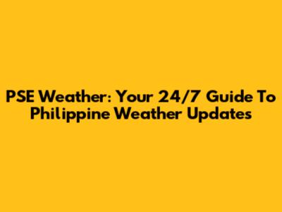 PSE Weather: Your 24/7 Guide To Philippine Weather Updates