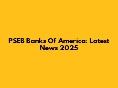 PSEB Banks Of America: Latest News 2025