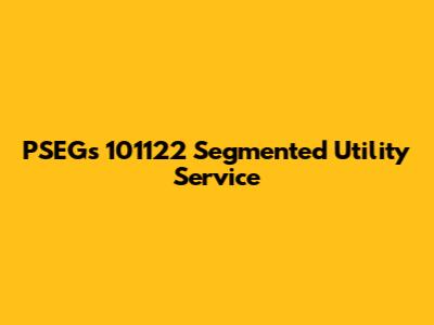 PSEG's 101122 Segmented Utility Service
