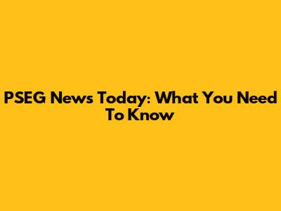 PSEG News Today: What You Need To Know