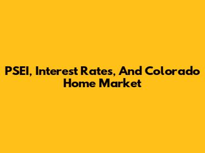 PSEI, Interest Rates, And Colorado Home Market