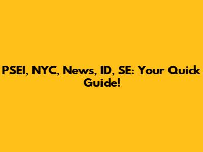 PSEI, NYC, News, ID, SE: Your Quick Guide!