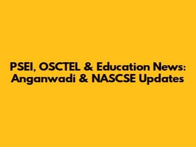 PSEI, OSCTEL & Education News: Anganwadi & NASCSE Updates