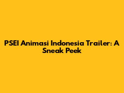 PSEI Animasi Indonesia Trailer: A Sneak Peek