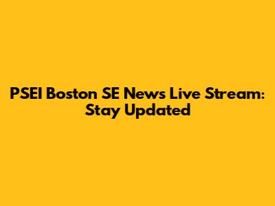 PSEI Boston SE News Live Stream: Stay Updated