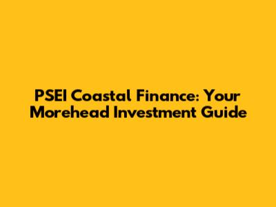 PSEI Coastal Finance: Your Morehead Investment Guide