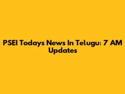 PSEI Today's News In Telugu: 7 AM Updates