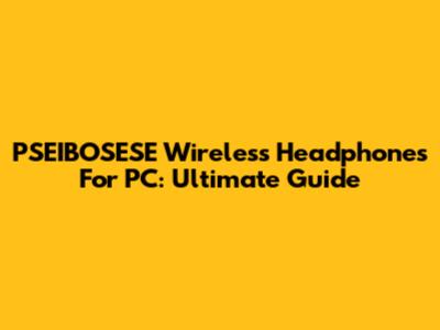 PSEIBOSESE Wireless Headphones For PC: Ultimate Guide