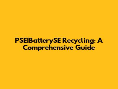 PSEIBatterySE Recycling: A Comprehensive Guide