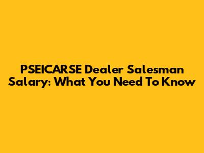 PSEICARSE Dealer Salesman Salary: What You Need To Know