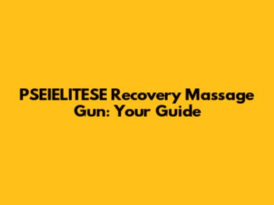 PSEIELITESE Recovery Massage Gun: Your Guide