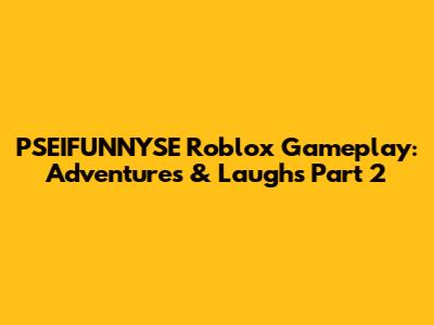 PSEIFUNNYSE Roblox Gameplay: Adventures & Laughs Part 2