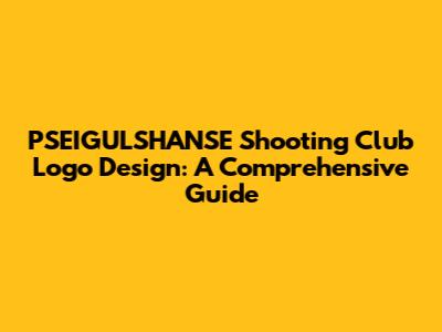 PSEIGULSHANSE Shooting Club Logo Design: A Comprehensive Guide