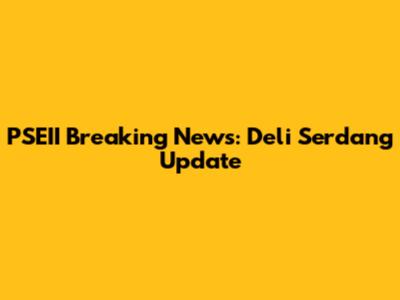 PSEII Breaking News: Deli Serdang Update