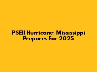PSEII Hurricane: Mississippi Prepares For 2025
