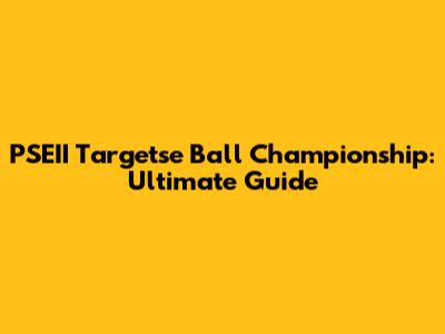 PSEII Targetse Ball Championship: Ultimate Guide