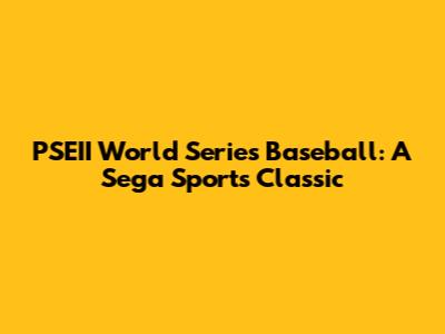 PSEII World Series Baseball: A Sega Sports Classic