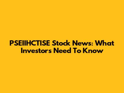 PSEIIHCTISE Stock News: What Investors Need To Know