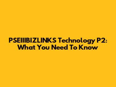 PSEIIIBIZLINKS Technology P2: What You Need To Know