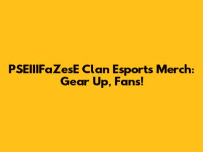 PSEIIIFaZesE Clan Esports Merch: Gear Up, Fans!