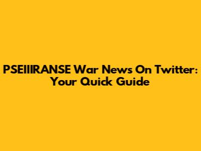 PSEIIIRANSE War News On Twitter: Your Quick Guide
